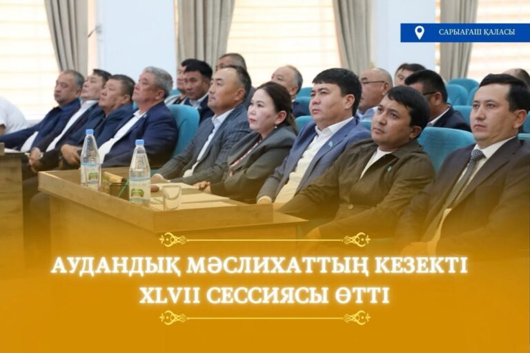САРЫАҒАШ АУДАНДЫҚ МӘСЛИХАТЫНЫҢ XLVII СЕССИЯСЫ ӨТТІ
