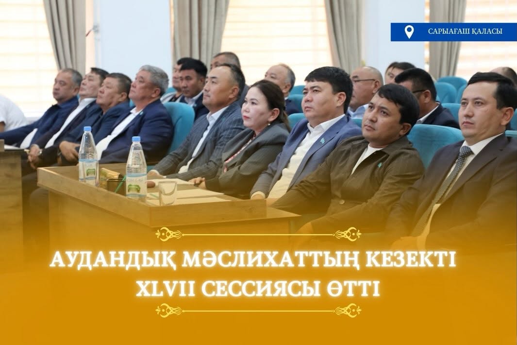 САРЫАҒАШ АУДАНДЫҚ МӘСЛИХАТЫНЫҢ XLVII СЕССИЯСЫ ӨТТІ
