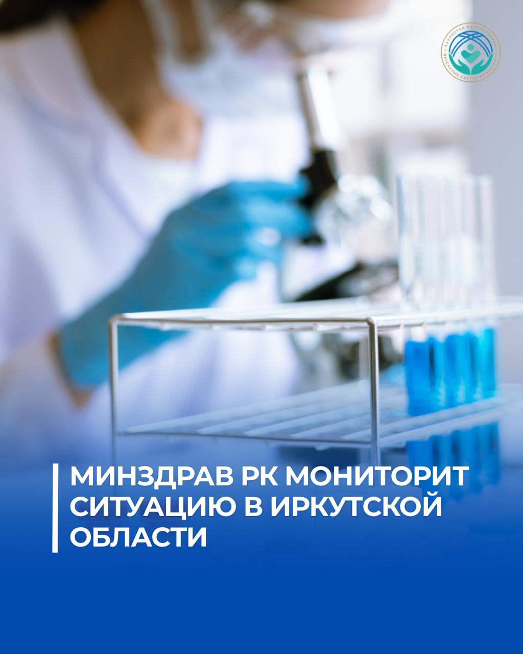 МИНЗДРАВ РК МОНИТОРИТ СИТУАЦИЮ В ИРКУТСКОЙ ОБЛАСТИ