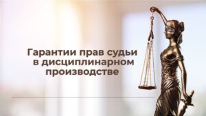 Гарантии прав судьи в дисциплинарном производстве